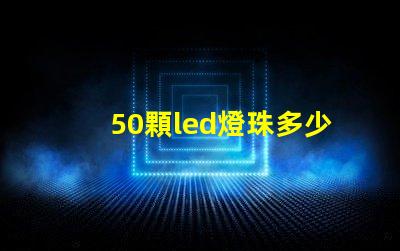 50顆led燈珠多少瓦 單顆大功率led燈珠